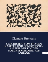 Clemens Brentano - GESCHICHTE VOM BRAVEN KASPERL UND DEM SCHÖNEN ANNERL MIT EINIGEN SOLDATENLIEDERN ALS ANHANG.