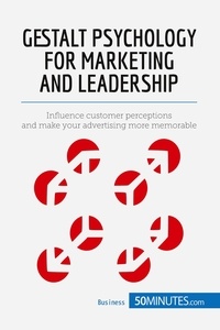  50Minutes - Management &amp; Marketing  : Gestalt Psychology for Marketing and Leadership - Influence customer perceptions and make your advertising more memorable.