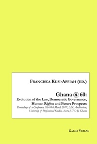 Francisca Kusi-appiah et Appiah fra Kusi - Ghana @ 60: Evolution of the Law, Democratic Governance, Human Rights and Future Prospects - Proceedings of a Conference, 9th-10th March 2017, LBC Auditorium, University of Professional Studies, Accra (UPSA), Ghana.