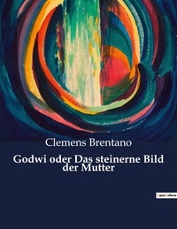 Clemens Brentano - Godwi oder Das steinerne Bild der Mutter.