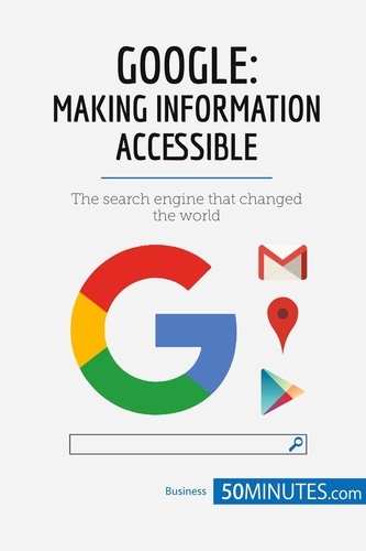 Business Stories  Google, Making Information Accessible. The search engine that changed the world