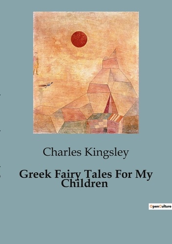 Charles Kingsley - Greek Fairy Tales For My Children.