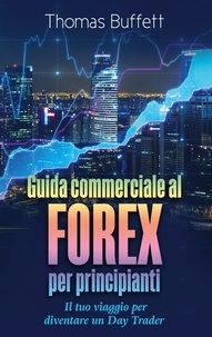 Thomas Buffett - Guida commerciale al FOREX per principianti - Il tuo viaggio per diventare un Day Trader.