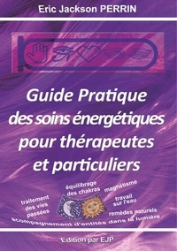 Eric Jackson Perrin - Guide pratique des soins énergétiques pour thérapeutes et particuliers.