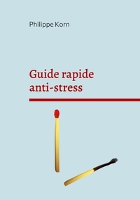 Philippe Korn - Guide rapide anti stress - Pourquoi et surtout comment.