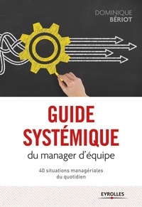 Dominique Bériot - Guide systémique du manager d'équipe - 40 situations managériales du quotidien.
