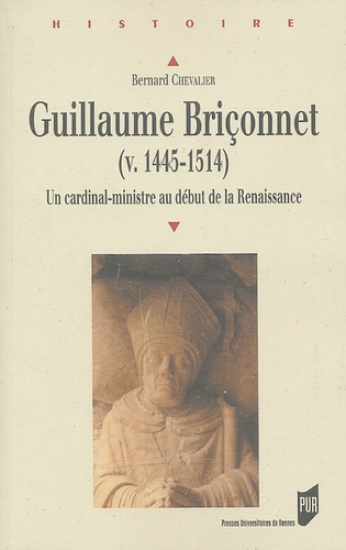 Bernard Chevalier - Guillaume Briçonnet (v. 1445-1514) - Un cardinal-ministre au début de la Renaissance.