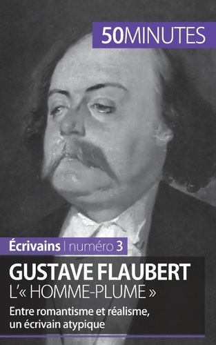 Gustave Flaubert, l'« homme-plume ». Entre romantisme et réalisme, un écrivain atypique