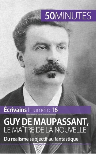 Guy de Maupassant, le maître de la nouvelle. Du réalisme subjectif au fantastique