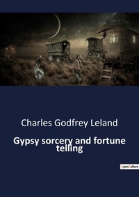 Charles godfrey Leland - Ésotérisme et Paranormal  : Gypsy sorcery and fortune telling.