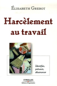 Elisabeth Grebot - Harcèlement au travail - Identifier, prévenir, désarmorcer.