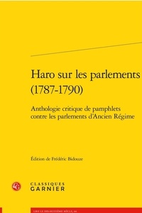 Frédéric Bidouze - Haro sur les parlements (1787-1790) - Anthologie critique de pamphlets contre les parlements d'Ancien Régime.