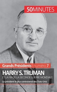 Xavier de Weirt - Harry S. Truman et la fin de la Seconde Guerre mondiale - Le président le plus controversé des Etats-Unis.