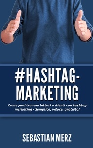 Sebastian Merz - # Hashtag-Marketing - Come puoi trovare lettori e clienti con hashtag marketing - Semplice, veloce, gratuito !.