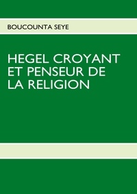 Boucounta Seye - Hegel croyant et penseur de la religion.