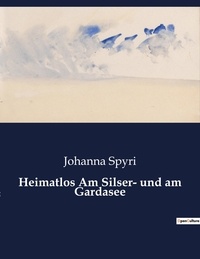 Johanna Spyri - Heimatlos Am Silser- und am Gardasee.