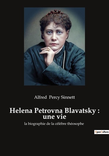 Alfred Percy Sinnett - Helena Petrovna Blavatsky : une vie.