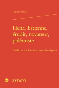 Denise Carabin - Henri Estienne, érudit, novateur, polémiste - Etude sur Ad Senecae lectionem Proodopoeiae.