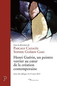 Pascale Cazalès et Sophie Guérin Gasc - Henri Guérin, un peintre verrier au coeur de la création contemporaine.