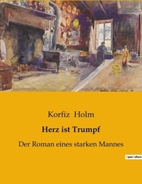 Korfiz Holm - Herz ist Trumpf - Der Roman eines starken Mannes.