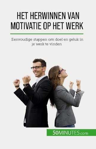 Het herwinnen van motivatie op het werk. Eenvoudige stappen om doel en geluk in je werk te vinden