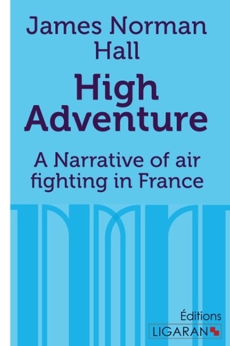 James-Norman Hall - High adventure - A Narrative of air fighting in France.