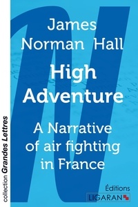 James-Norman Hall - High adventure - A Narrative of air fighting in France.