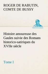 Comte de roger de rabutin Bussy - Histoire amoureuse des Gaules suivie des Romans historico-satiriques du XVIIe siècle, Tome I - Tome i.