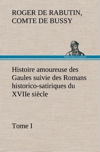 Comte de roger de rabutin Bussy - Histoire amoureuse des Gaules suivie des Romans historico-satiriques du XVIIe siècle, Tome I - Tome i.