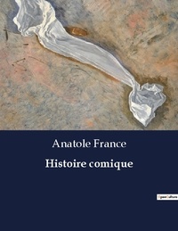 Anatole France - Les classiques de la littérature  : Histoire comique - ..
