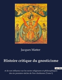 Jacques Matter - Histoire critique du gnosticisme et de son influence sur les sectes religieuses et philosophiques des six premiers siècles de l'ère chrétienne - Tome 1.
