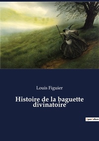 Louis Figuier - Histoire de la baguette divinatoire.