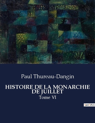 Paul Thureau-Dangin - Les classiques de la littérature  : Histoire de la monarchie de juillet - Tome VI.