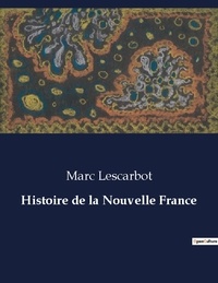 Marc Lescarbot - Les classiques de la littérature  : Histoire de la Nouvelle France - ..