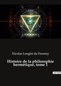 Du fresnoy nicolas Lenglet - Ésotérisme et Paranormal  : Histoire de la philosophie hermétique, tome 1.