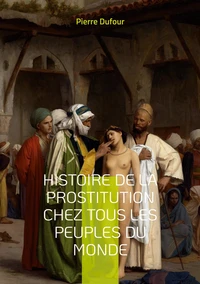 Histoire de la prostitution chez tous les peuples du monde depuis l'antiquité la plus reculée jusqu'à nos jours