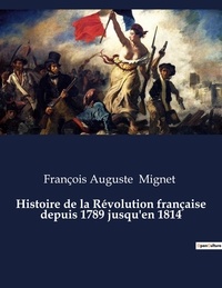 François auguste Mignet - Histoire de la Révolution française depuis 1789 jusqu'en 1814.