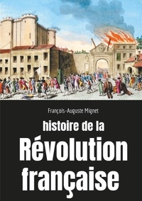François-Auguste Mignet - Histoire de la Révolution française - Sociologie des bouleversements sociaux et politiques en France de 1789 à 1814.