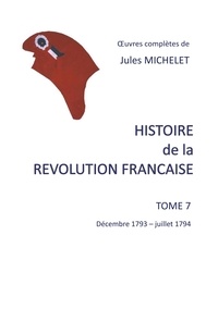 Jules Michelet - Histoire de la Révolution française - Tome 7, Décembre 1793 - juillet 1794.