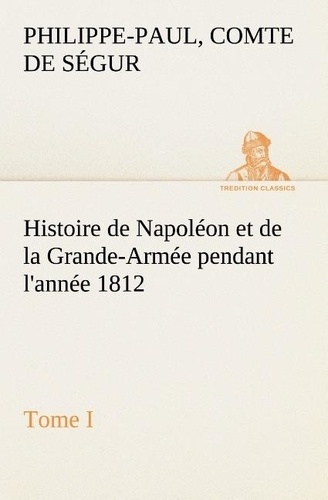 Comte de philippe-paul Ségur - Histoire de Napoléon et de la Grande-Armée pendant l'année 1812 Tome I.