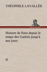 Théophile Lavallée - Histoire de Paris depuis le temps des Gaulois jusqu'à nos jours - II.