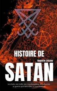 Auguste François Lecanu - Histoire de Satan - Sa chute, son culte, ses manifestations, ses oeuvres, la guerre qu'il fait à Dieu et aux hommes.