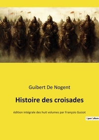 Nogent guibert De - Histoire des croisades - édition intégrale des huit volumes par François Guizot.