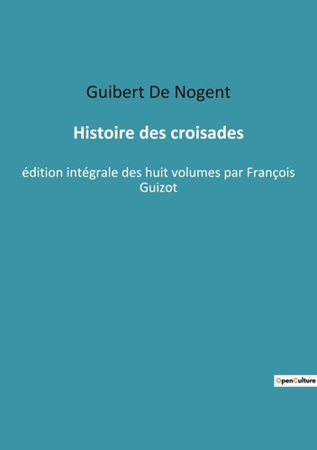 Histoire des croisades. édition intégrale des huit volumes par François Guizot