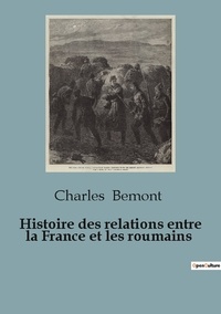 Charles Bémont - Politique comparée et géopolitique  : Histoire des relations entre la France et les roumains.