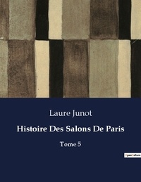 Laure Junot - Les classiques de la littérature .  : Histoire Des Salons De Paris - Tome 5.
