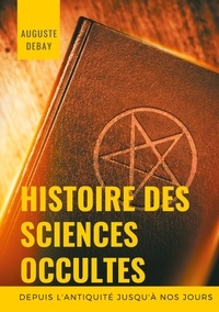 Auguste Debay - Histoire des sciences occultes depuis l'antiquité jusqu'à nos jours.
