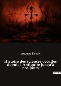Auguste Debay - Ésotérisme et Paranormal  : Histoire des sciences occultes depuis l'Antiquité jusqu'à nos jours.