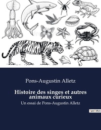 Pons-Augustin Alletz - Histoire des singes et autres animaux curieux - Un essai de Pons-Augustin Alletz.