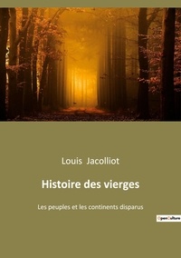 Louis Jacolliot - Ésotérisme et Paranormal  : Histoire des vierges - Les peuples et les continents disparus.